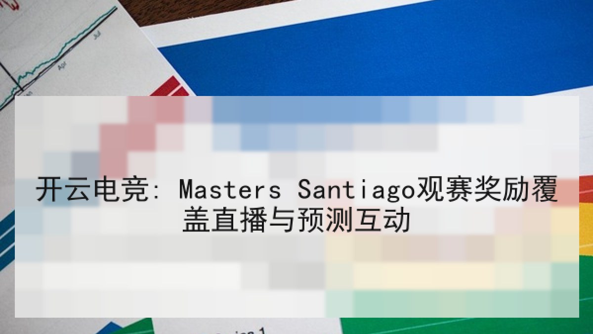 开云电竞: Masters Santiago观赛奖励覆盖直播与预测互动