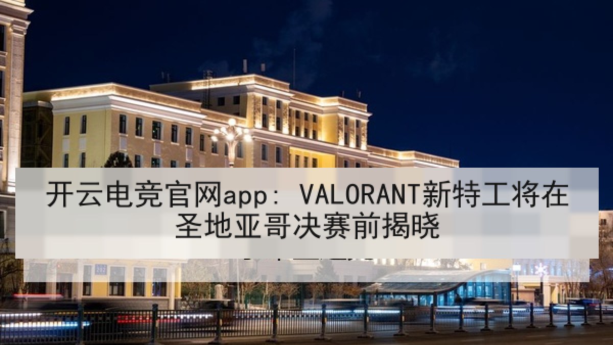 开云电竞官网app: VALORANT新特工将在圣地亚哥决赛前揭晓