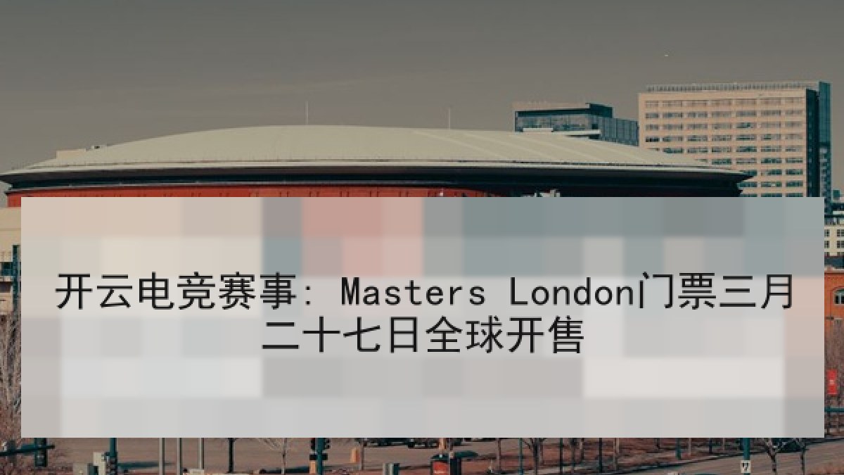 开云电竞赛事: Masters London门票三月二十七日全球开售