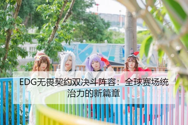EDG无畏契约双决斗阵容：全球赛场统治力的新篇章