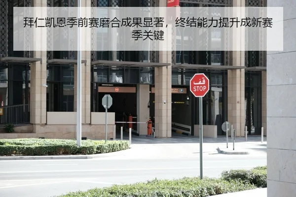 拜仁凯恩季前赛磨合成果显著，终结能力提升成新赛季关键