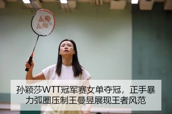 孙颖莎WTT冠军赛女单夺冠，正手暴力弧圈压制王曼昱展现王者风范