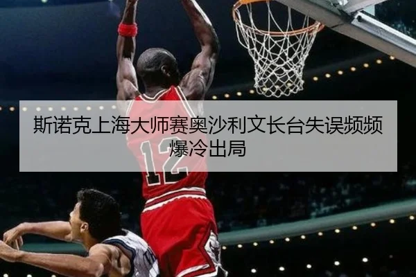 斯诺克上海大师赛奥沙利文长台失误频频爆冷出局