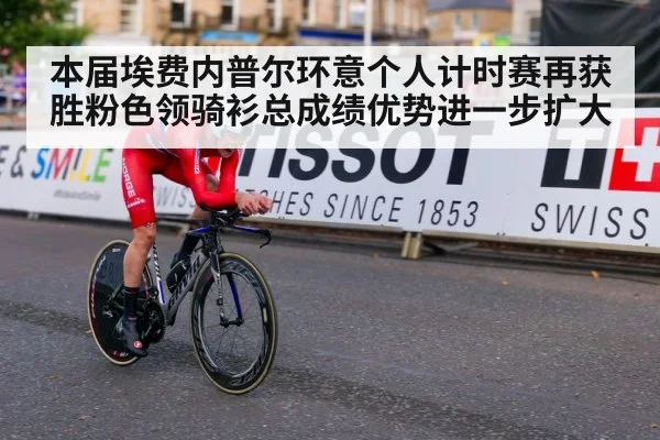 本届埃费内普尔环意个人计时赛再获胜粉色领骑衫总成绩优势进一步扩大