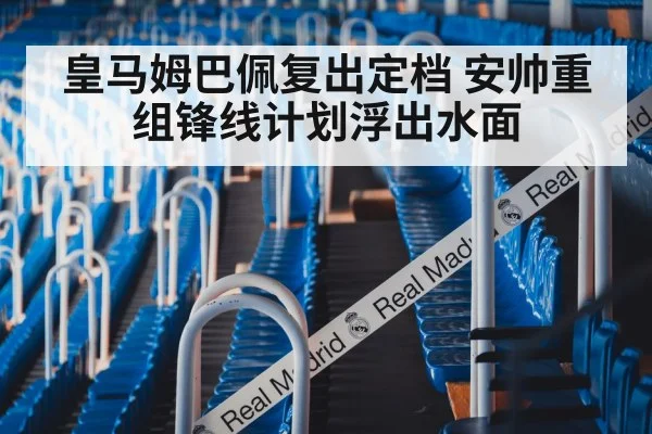 皇马姆巴佩复出定档 安帅重组锋线计划浮出水面