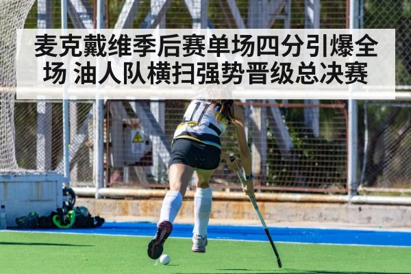 麦克戴维季后赛单场四分引爆全场 油人队横扫强势晋级总决赛