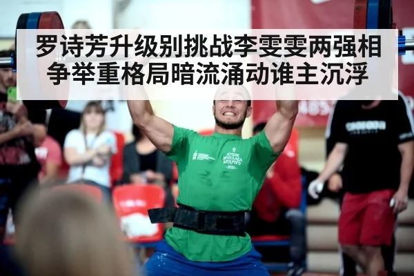 罗诗芳升级别挑战李雯雯两强相争举重格局暗流涌动谁主沉浮