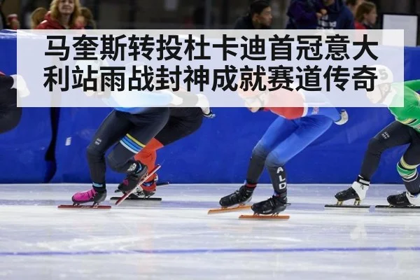 马奎斯转投杜卡迪首冠意大利站雨战封神成就赛道传奇