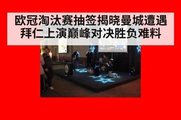 欧冠淘汰赛抽签揭晓曼城遭遇拜仁上演巅峰对决胜负难料