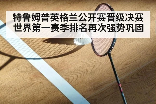 特鲁姆普英格兰公开赛晋级决赛 世界第一赛季排名再次强势巩固