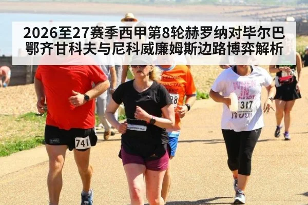 2026至27赛季西甲第8轮赫罗纳对毕尔巴鄂齐甘科夫与尼科威廉姆斯边路博弈解析